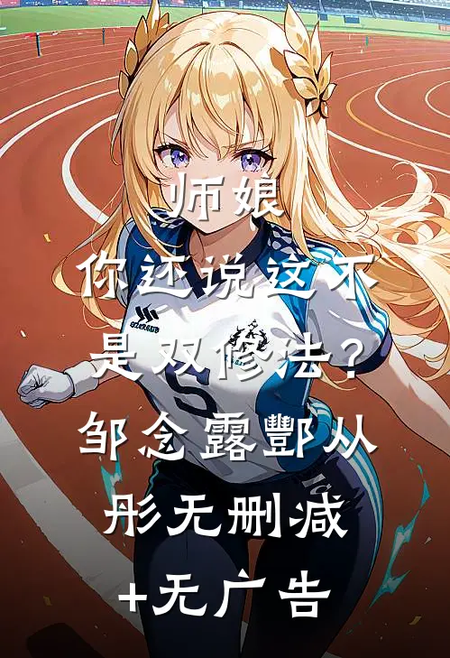 师娘，你还说这不是双修法？邹念露酆从彤无删减+无广告