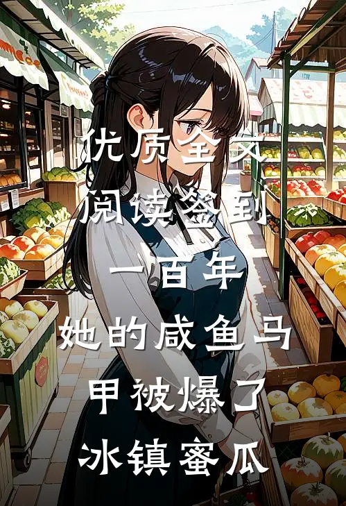 优质全文阅读签到一百年,她的咸鱼马甲被爆了 冰镇蜜瓜