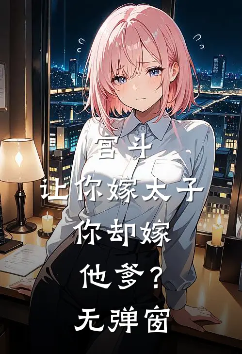 宫斗：让你嫁太子，你却嫁他爹？无弹窗