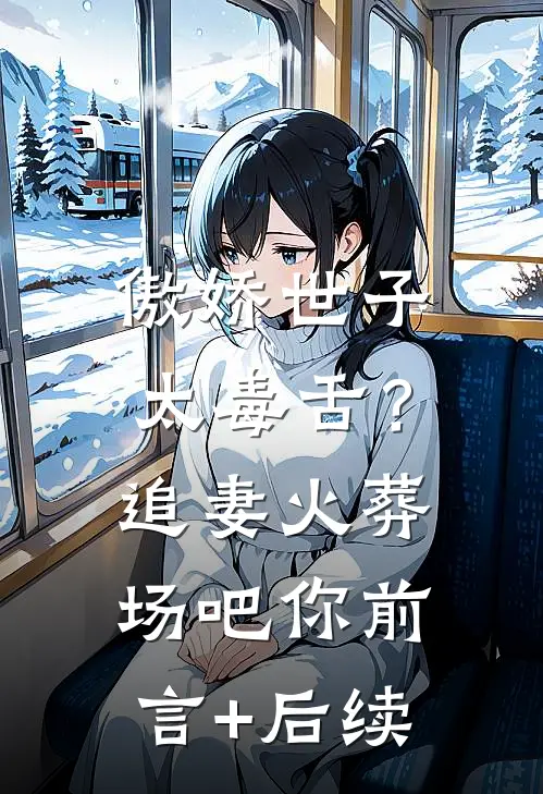 傲娇世子太毒舌？追妻火葬场吧你前言+后续