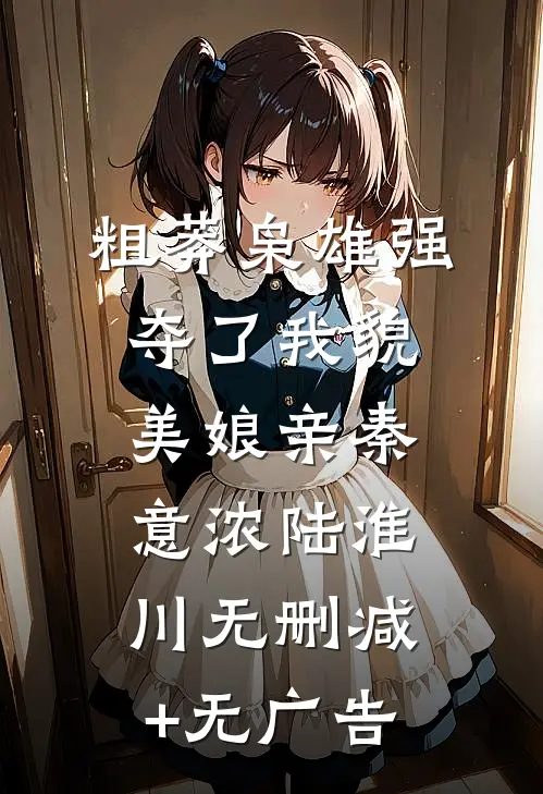 粗莽枭雄强夺了我貌美娘亲秦意浓陆淮川无删减+无广告