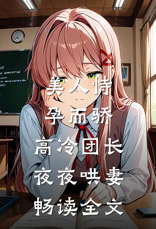 美人恃孕而骄，高冷团长夜夜哄妻畅读全文