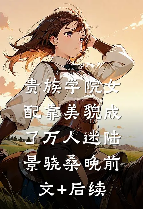 贵族学院女配靠美貌成了万人迷陆景骁桑晚前文+后续