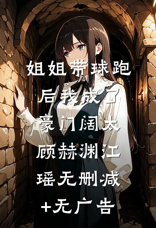 姐姐带球跑后我成了豪门阔太顾赫渊江瑶无删减+无广告