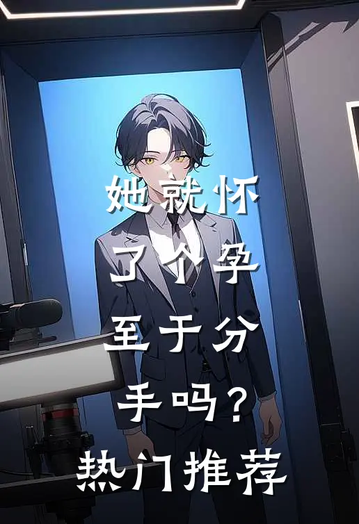 她就怀了个孕，至于分手吗？热门推荐