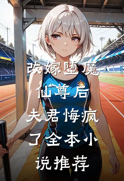 改嫁堕魔仙尊后，夫君悔疯了全本小说推荐