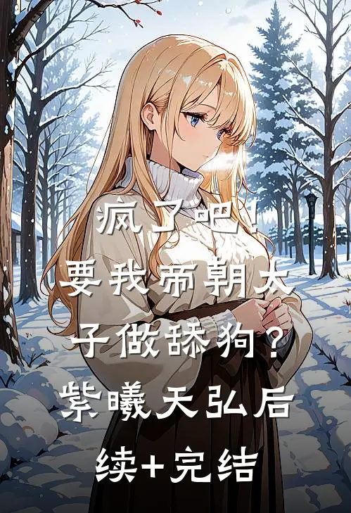疯了吧！要我帝朝太子做舔狗？紫曦天弘后续+完结