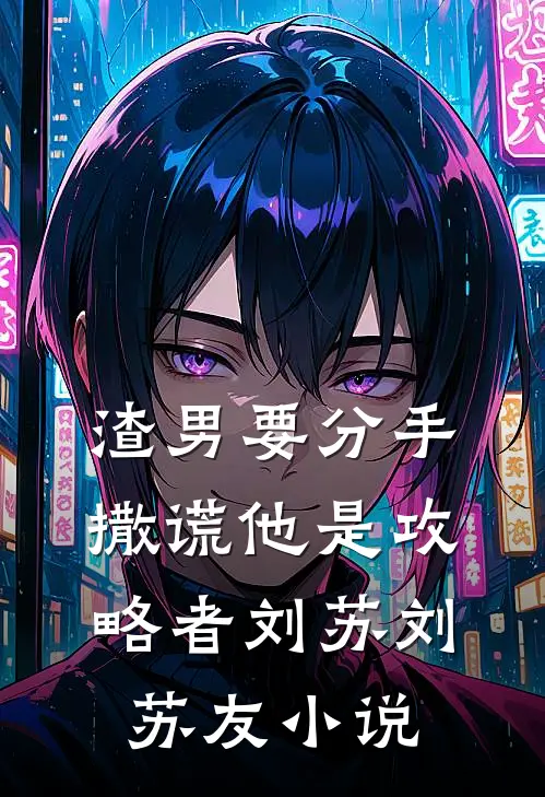 渣男要分手，撒谎他是攻略者刘苏刘苏友小说