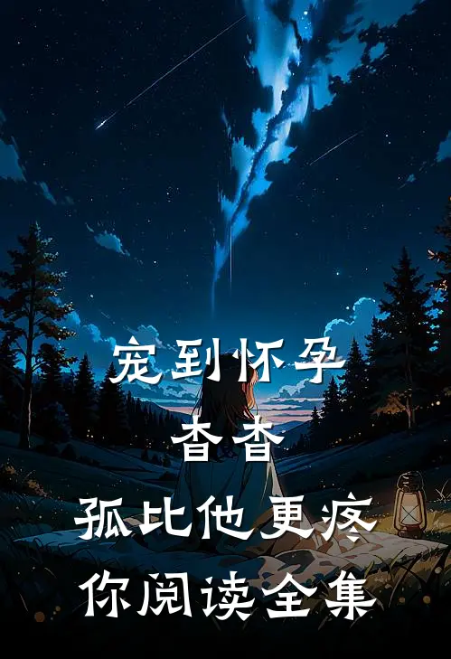 宠到怀孕，杳杳，孤比他更疼你阅读全集