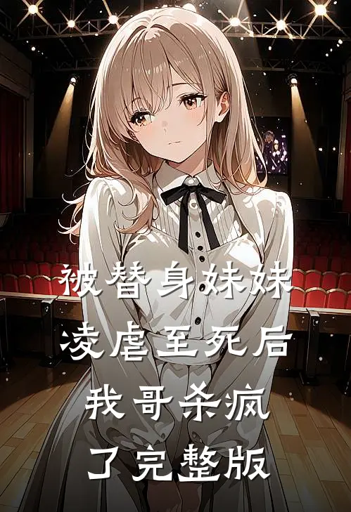 被替身妹妹凌虐至死后,我哥杀疯了完整版