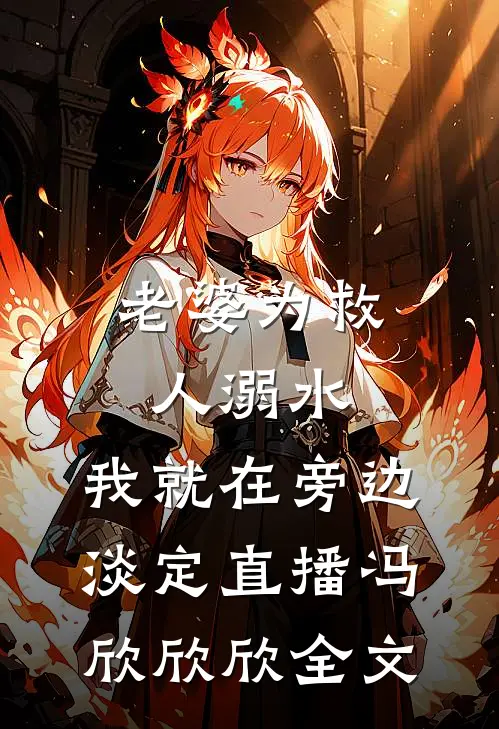 老婆为救人溺水，我就在旁边淡定直播冯欣欣欣全文