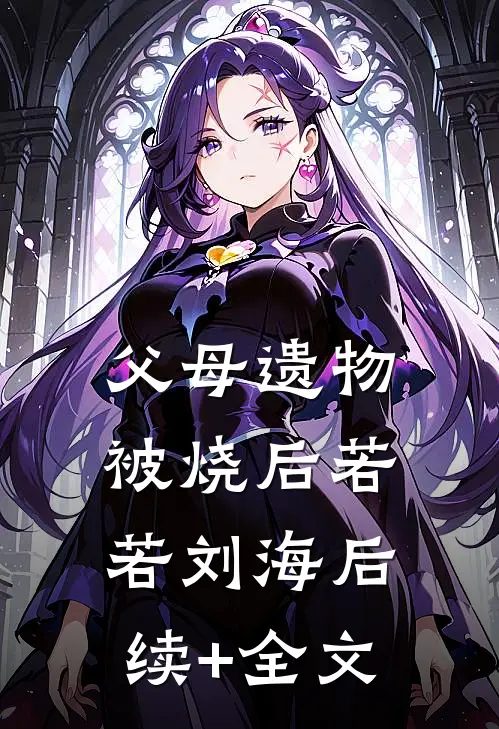 父母遗物被烧后若若刘海后续+全文