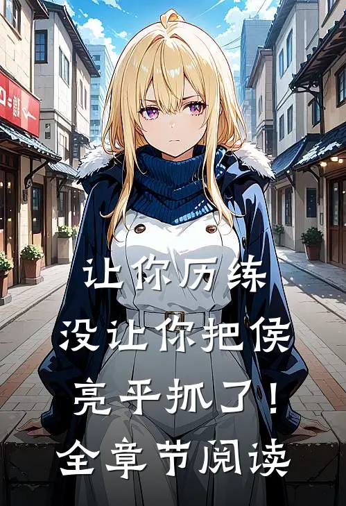 让你历练，没让你把侯亮平抓了！全章节阅读