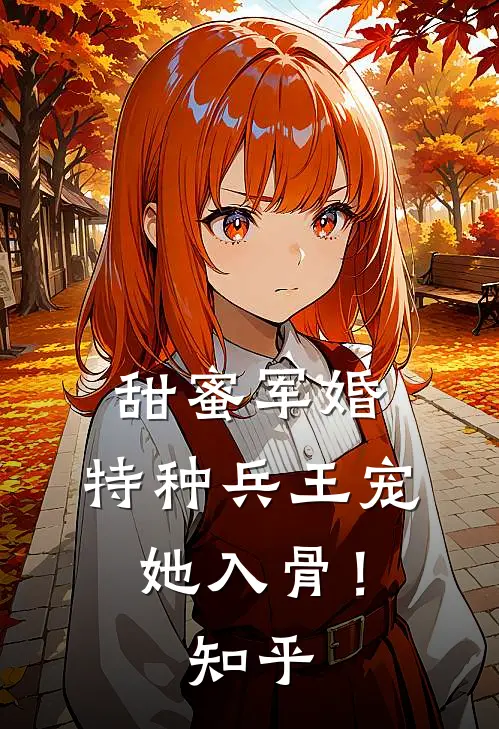 甜蜜军婚：特种兵王宠她入骨！知乎