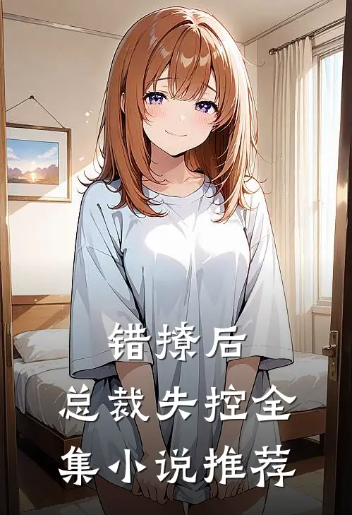 错撩后，总裁失控全集小说推荐