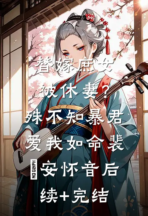 替嫁庶女被休妻？殊不知暴君爱我如命裴璟安怀音后续+完结