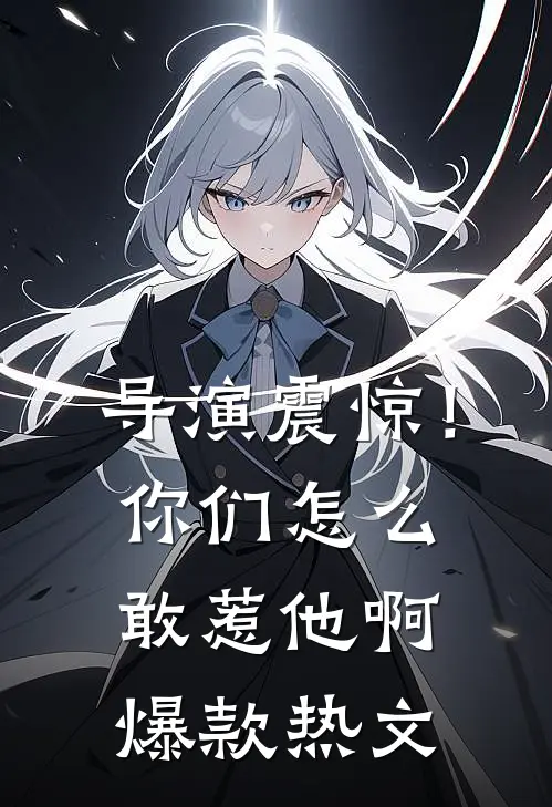 导演震惊！你们怎么敢惹他啊爆款热文