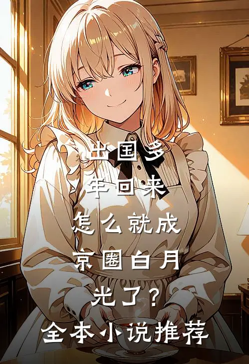 出国多年回来，怎么就成京圈白月光了？全本小说推荐