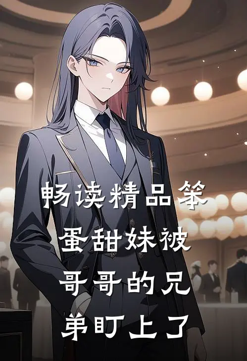 畅读精品笨蛋甜妹被哥哥的兄弟盯上了