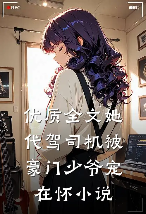 优质全文她代驾司机被豪门少爷宠在怀小说