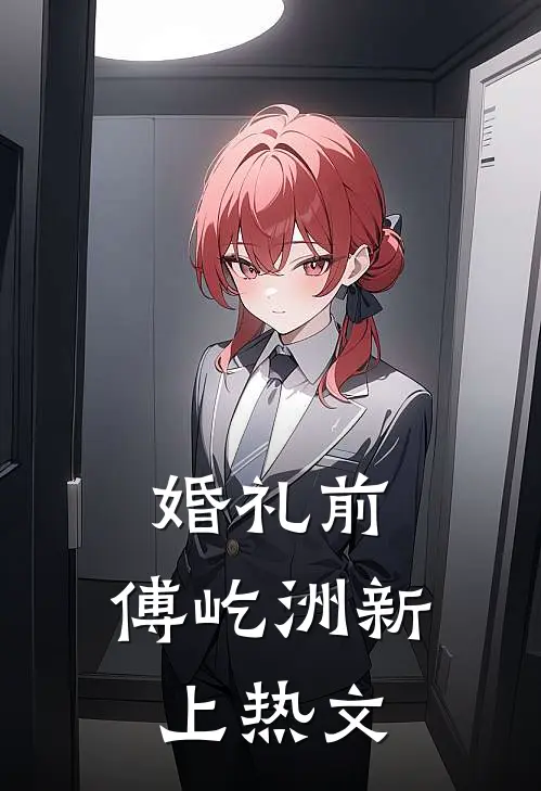 婚礼前，傅屹洲新上热文