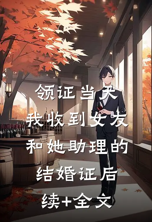 领证当天，我收到女友和她助理的结婚证后续+全文