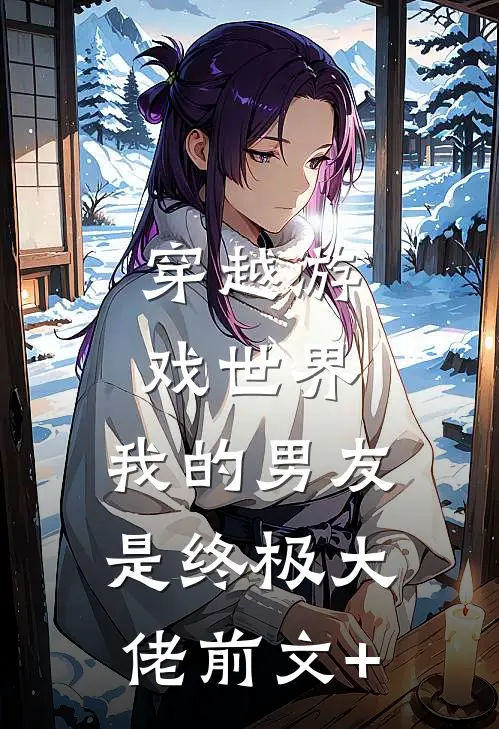 穿越游戏世界，我的男友是终极大佬前文+