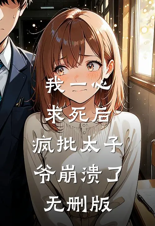 我一心求死后，疯批太子爷崩溃了无删版