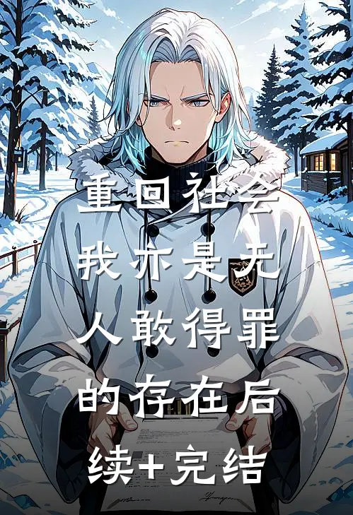 重回社会，我亦是无人敢得罪的存在后续+完结