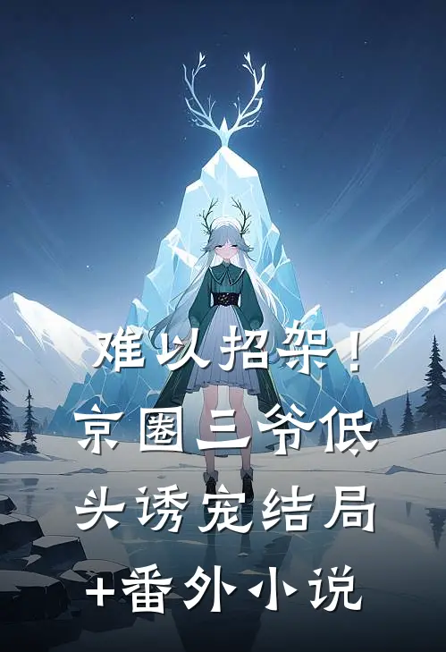 难以招架！京圈三爷低头诱宠结局+番外小说