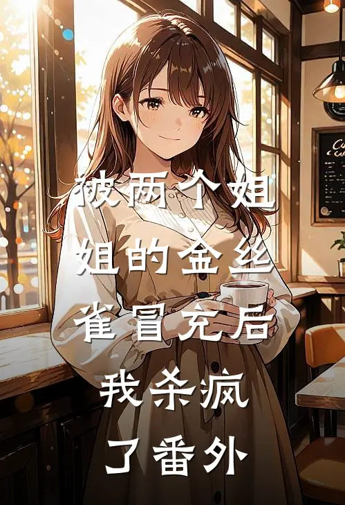被两个姐姐的金丝雀冒充后，我杀疯了 番外