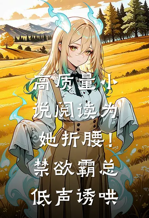 高质量小说阅读为她折腰！禁欲霸总低声诱哄