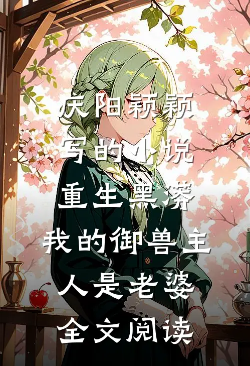庆阳颖颖写的小说重生黑蟒，我的御兽主人是老婆全文阅读