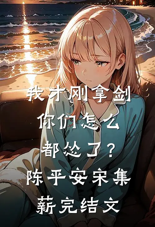 我才刚拿剑，你们怎么都怂了？陈平安宋集薪完结文