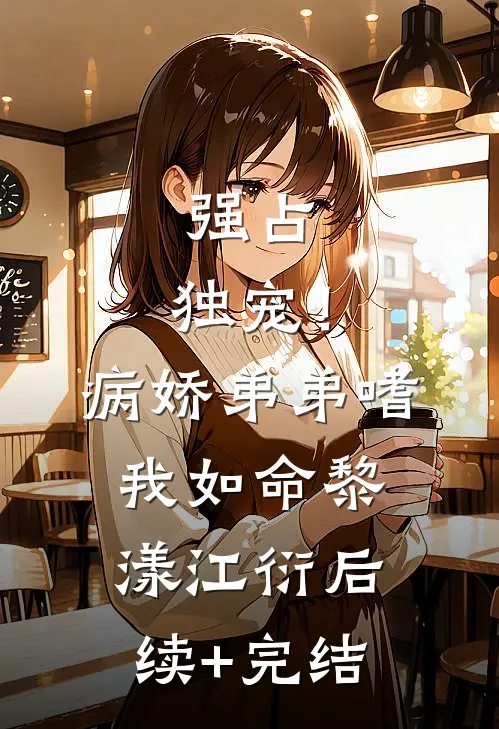 强占，独宠！病娇弟弟嗜我如命黎漾江衍后续+完结