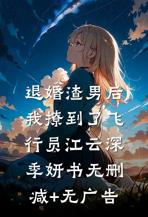 退婚渣男后，我撩到了飞行员江云深季妍书无删减+无广告