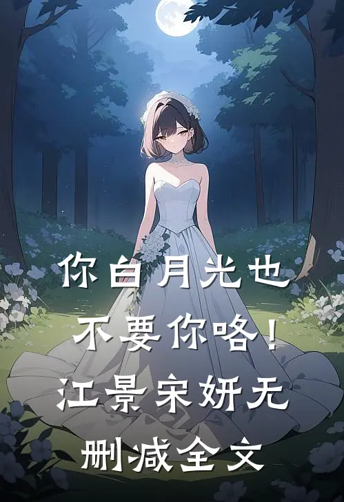 你白月光也不要你咯！江景宋妍无删减全文