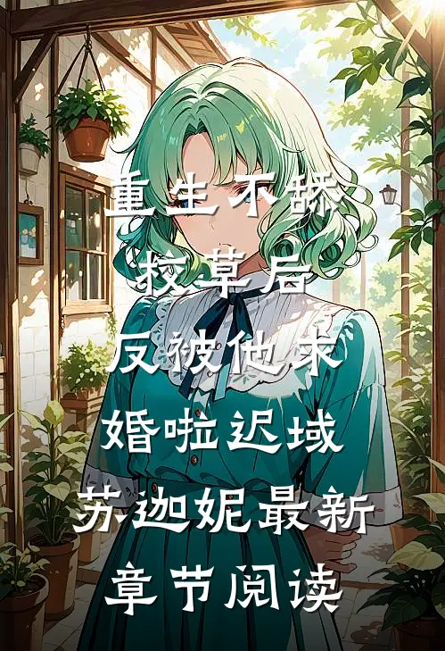 重生不舔校草后，反被他求婚啦 迟域、苏迦妮 最新章节阅读