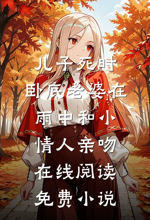 儿子死时，卧底老婆在雨中和小情人亲吻在线阅读免费小说