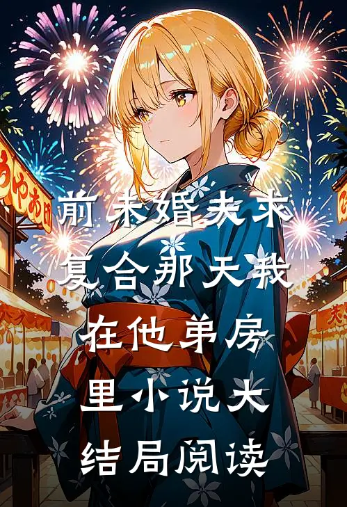 前未婚夫求复合那天我在他弟房里小说大结局阅读