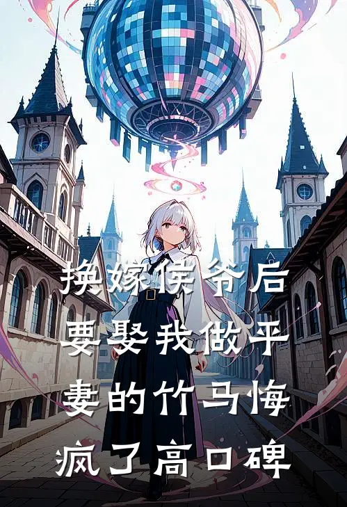 换嫁侯爷后，要娶我做平妻的竹马悔疯了高口碑
