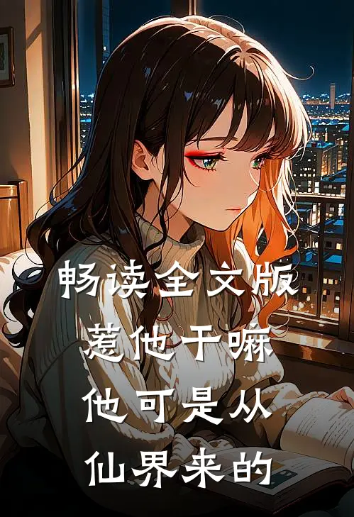 畅读全文版惹他干嘛，他可是从仙界来的