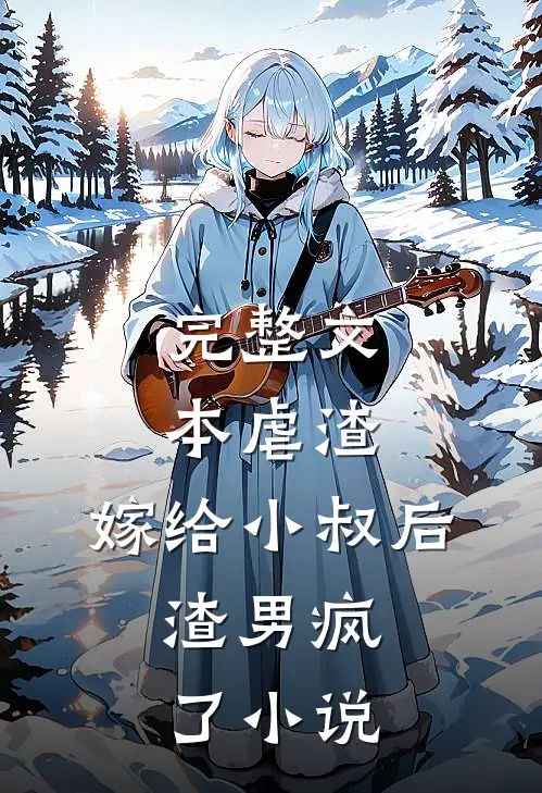 完整文本虐渣:嫁给小叔后,渣男疯了小说