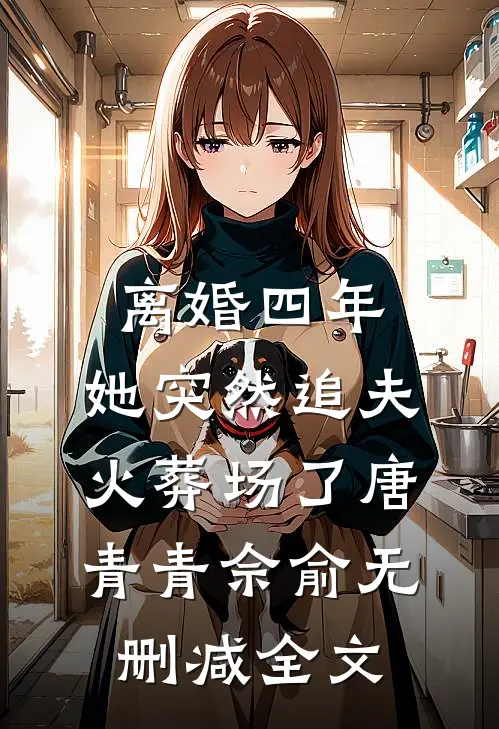 离婚四年，她突然追夫火葬场了唐青青佘俞无删减全文