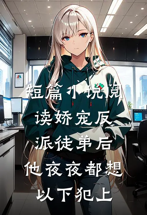 短篇小说阅读娇宠反派徒弟后，他夜夜都想以下犯上