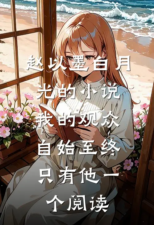 赵以墨白月光的小说我的观众，自始至终只有他一个阅读