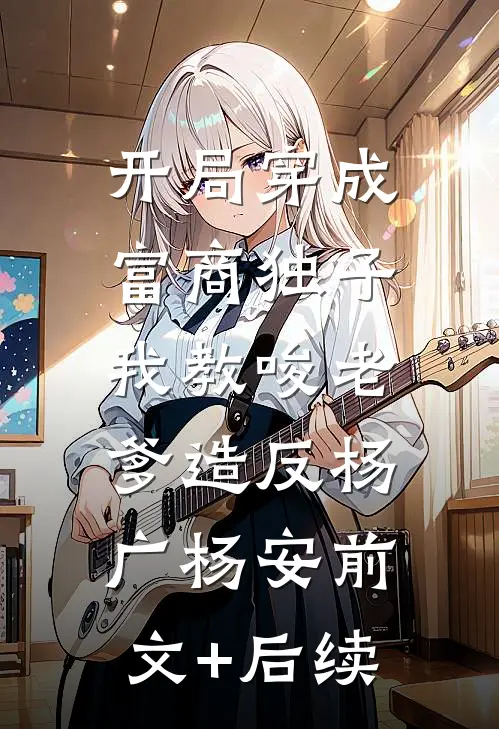 开局穿成富商独子，我教唆老爹造反杨广杨安前文+后续