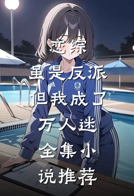 恋综：虽是反派，但我成了万人迷全集小说推荐