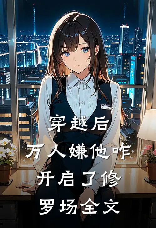 穿越后，万人嫌他咋开启了修罗场全文