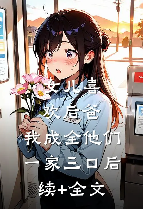 女儿喜欢后爸，我成全他们一家三口后续+全文